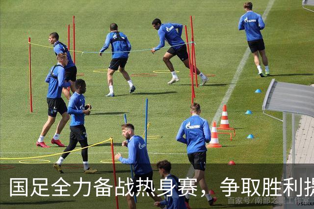 国足全力备战热身赛，争取胜利提振士气与排名！
