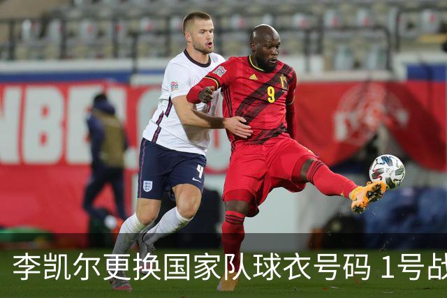 李凯尔更换国家队球衣号码 1号战他袍渴望已久