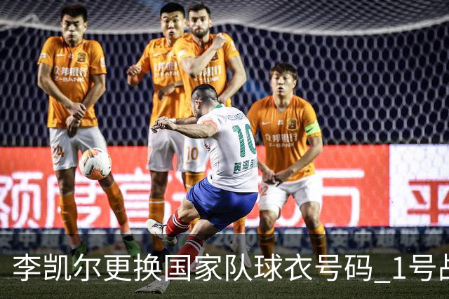 李凯尔更换国家队球衣号码 1号战他袍渴望已久