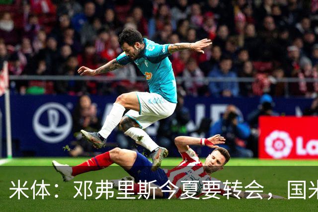 米体：邓弗里斯今夏要转会，国米一个月前就知晓此事
